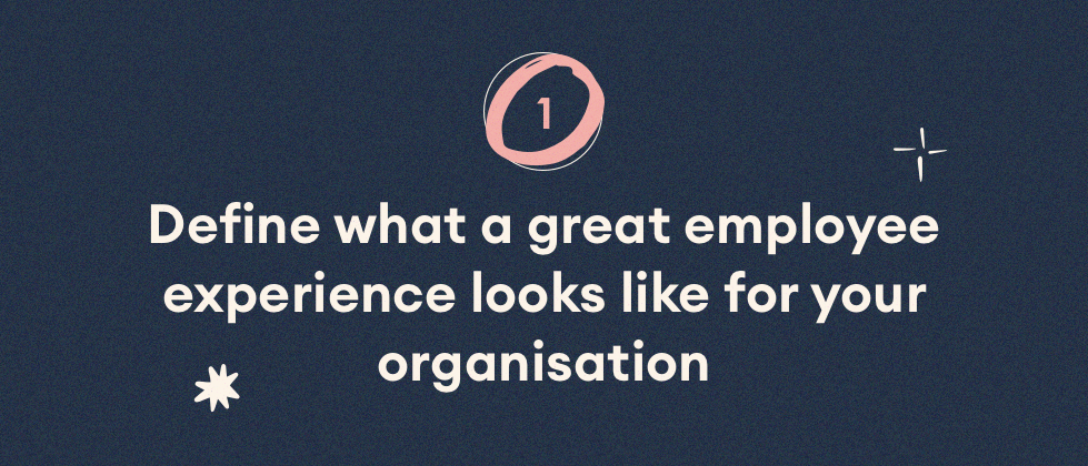 Define what a great employee experience looks like for your organisation