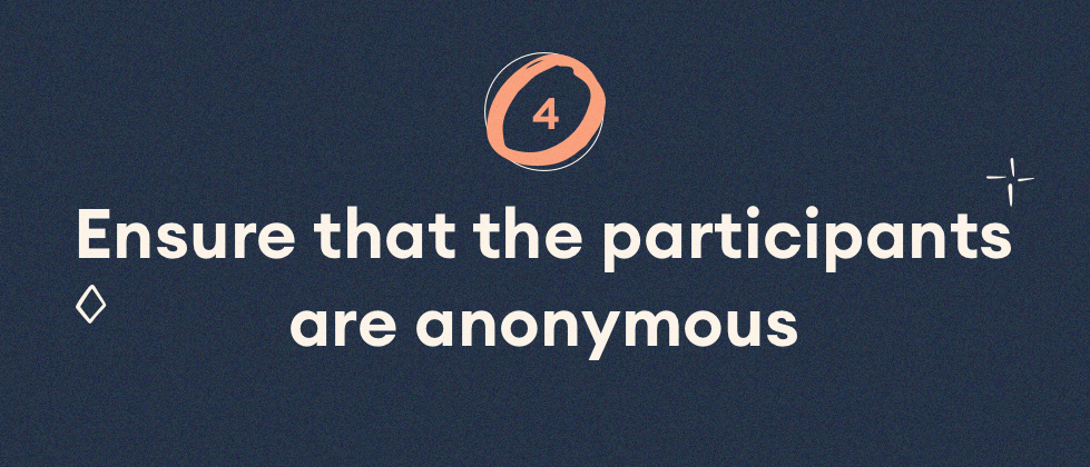 Ensure that the participants are anonymous