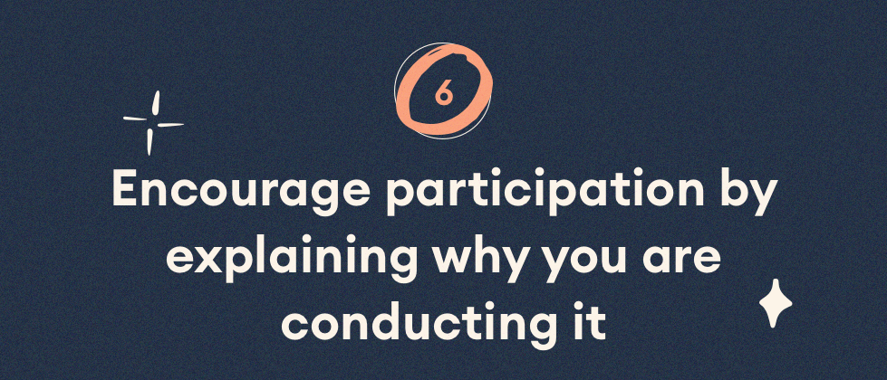 Encourage participation by explaining why you are conducting it